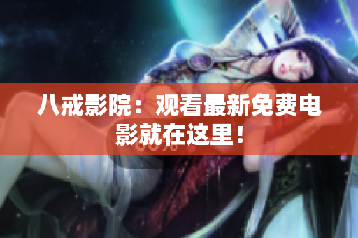 八戒影院：观看最新免费电影就在这里！
