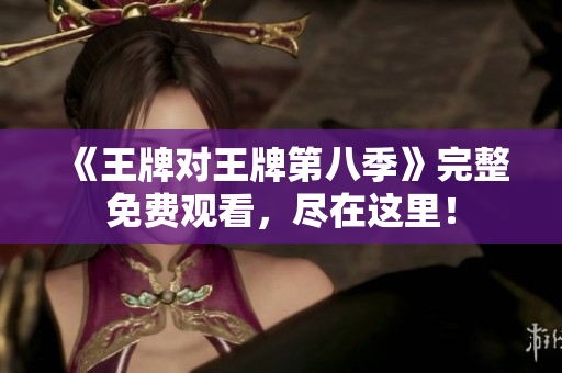 《王牌对王牌第八季》完整免费观看，尽在这里！