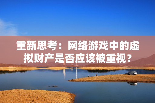 重新思考：网络游戏中的虚拟财产是否应该被重视？