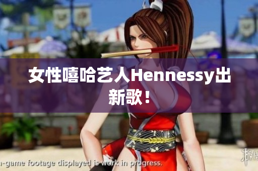 女性嘻哈艺人Hennessy出新歌！