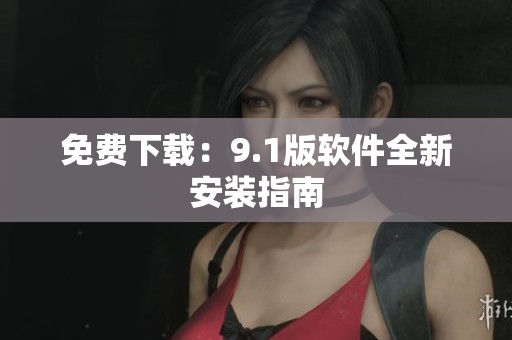 免费下载：9.1版软件全新安装指南