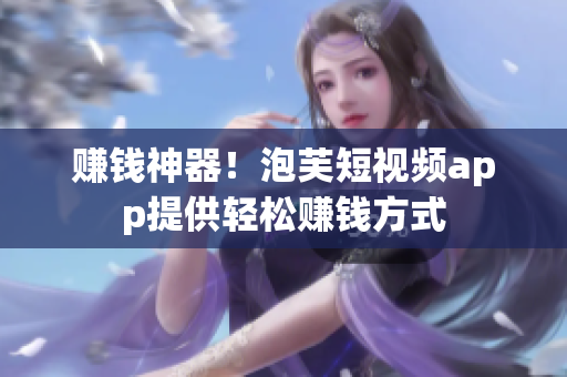 赚钱神器！泡芙短视频app提供轻松赚钱方式