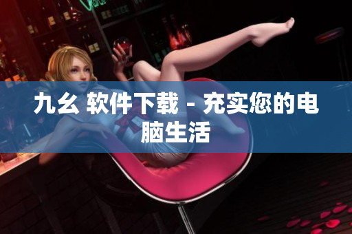 九幺 软件下载 - 充实您的电脑生活