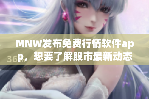 MNW发布免费行情软件app，想要了解股市最新动态必备！