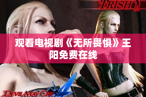 观看电视剧《无所畏惧》王阳免费在线
