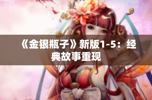 《金银瓶子》新版1-5：经典故事重现