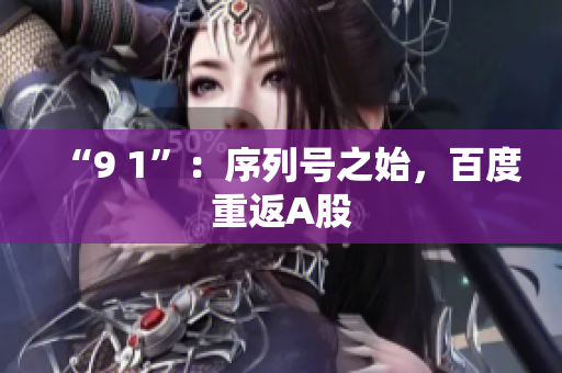 “9 1”：序列号之始，百度重返A股