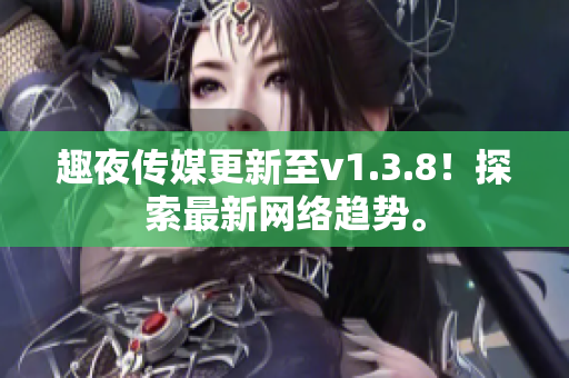 趣夜传媒更新至v1.3.8！探索最新网络趋势。