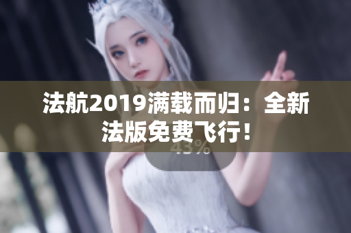 法航2019满载而归：全新法版免费飞行！