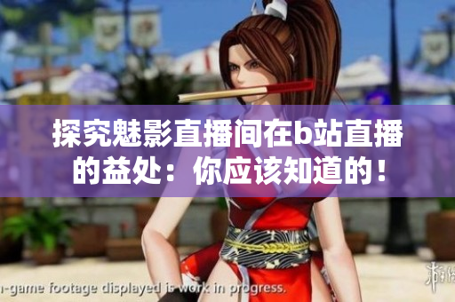 探究魅影直播间在b站直播的益处：你应该知道的！