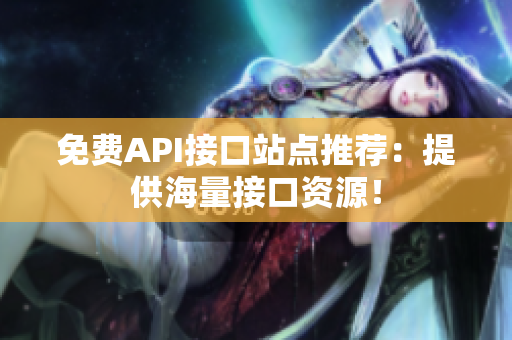 免费API接口站点推荐：提供海量接口资源！