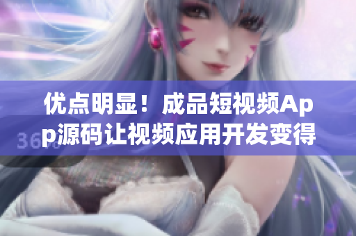 优点明显！成品短视频App源码让视频应用开发变得更加简单