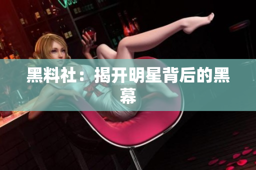 黑料社：揭开明星背后的黑幕