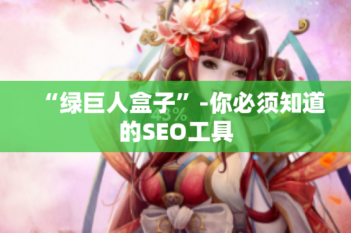 “绿巨人盒子”-你必须知道的SEO工具