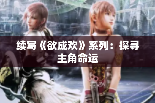 续写《欲成欢》系列：探寻主角命运