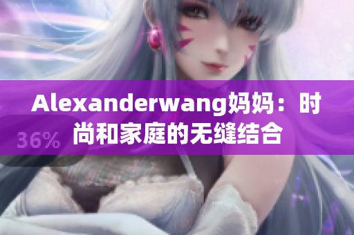 Alexanderwang妈妈：时尚和家庭的无缝结合