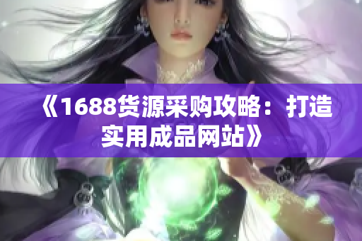 《1688货源采购攻略：打造实用成品网站》