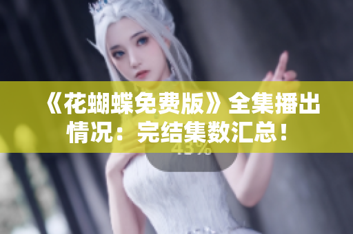 《花蝴蝶免费版》全集播出情况：完结集数汇总！