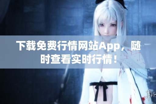 下载免费行情网站App，随时查看实时行情！