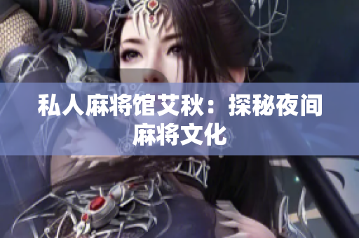 私人麻将馆艾秋：探秘夜间麻将文化