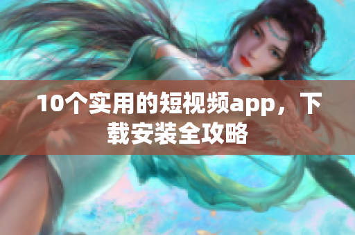 10个实用的短视频app，下载安装全攻略
