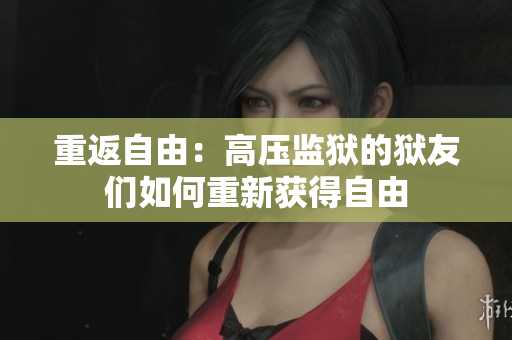 重返自由：高压监狱的狱友们如何重新获得自由