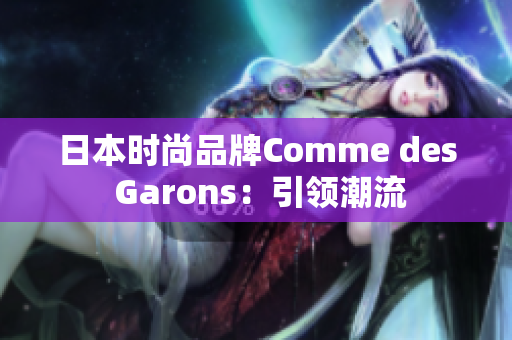 日本时尚品牌Comme des Garons：引领潮流