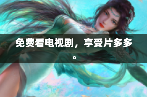 免费看电视剧，享受片多多。