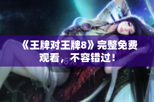 《王牌对王牌8》完整免费观看，不容错过！