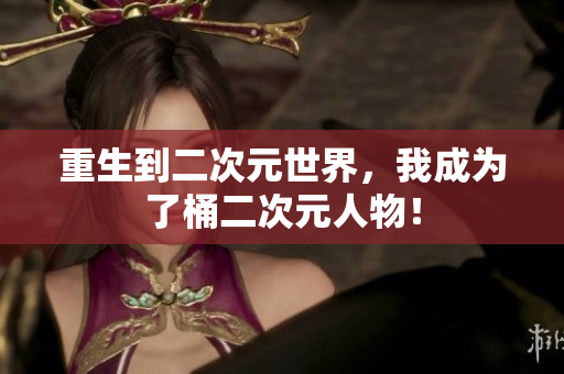 重生到二次元世界，我成为了桶二次元人物！