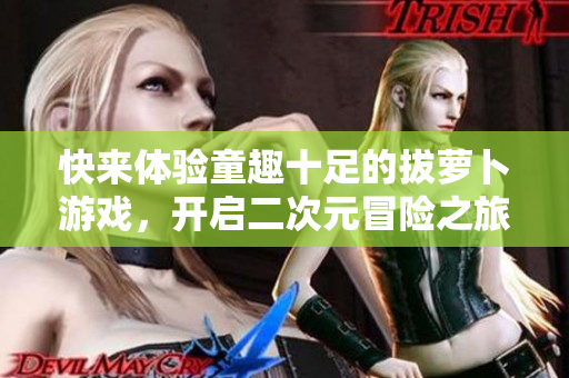 快来体验童趣十足的拔萝卜游戏，开启二次元冒险之旅！
