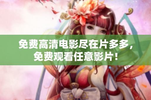免费高清电影尽在片多多，免费观看任意影片！