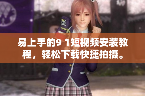 易上手的9 1短视频安装教程，轻松下载快捷拍摄。