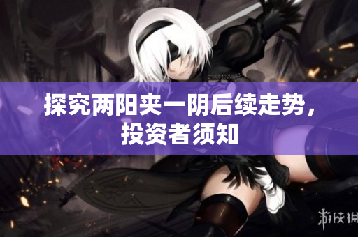 探究两阳夹一阴后续走势，投资者须知