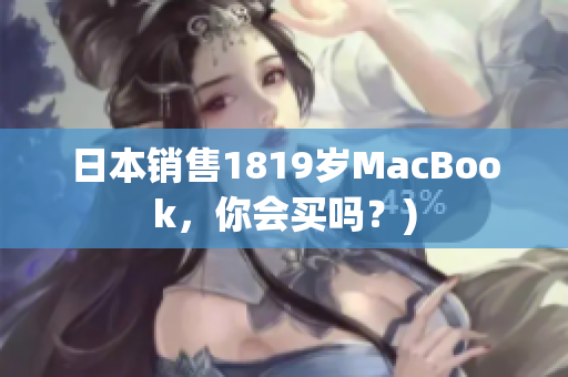日本销售1819岁MacBook，你会买吗？)