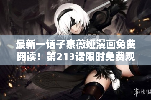 最新一话子豪薇娅漫画免费阅读！第213话限时免费观看！