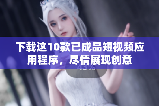 下载这10款已成品短视频应用程序，尽情展现创意