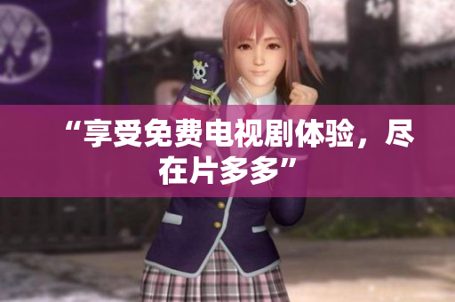 “享受免费电视剧体验，尽在片多多”