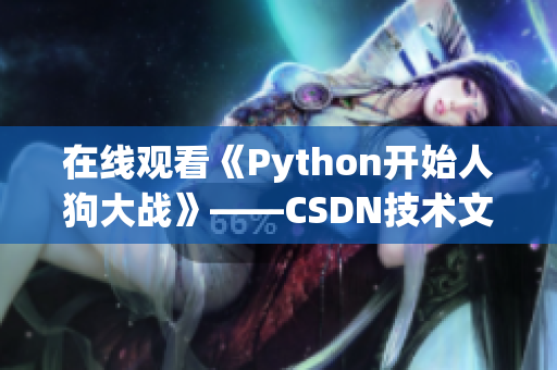 在线观看《Python开始人狗大战》——CSDN技术文章