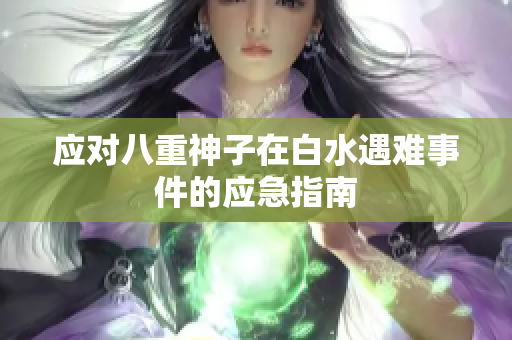 应对八重神子在白水遇难事件的应急指南