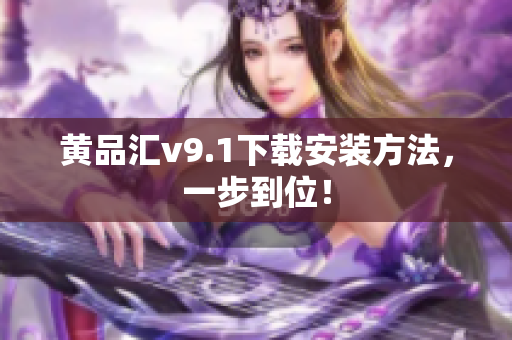 黄品汇v9.1下载安装方法，一步到位！