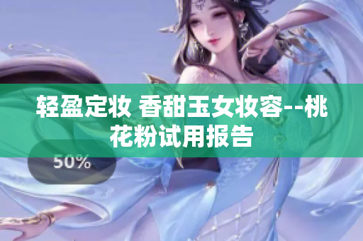 轻盈定妆 香甜玉女妆容--桃花粉试用报告
