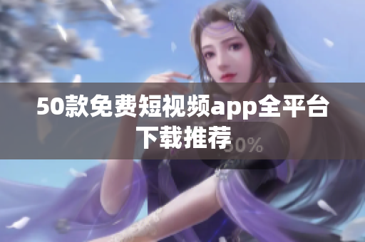 50款免费短视频app全平台下载推荐