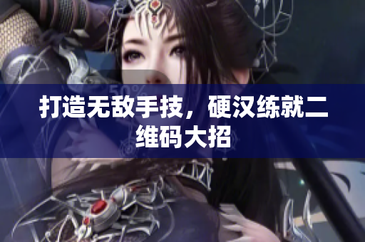 打造无敌手技，硬汉练就二维码大招