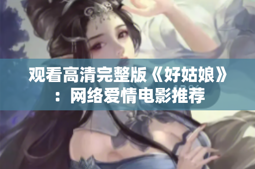 观看高清完整版《好姑娘》：网络爱情电影推荐