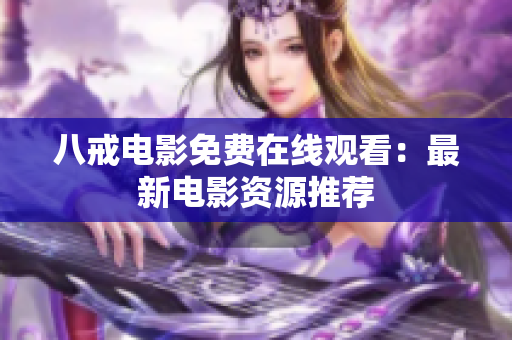 八戒电影免费在线观看：最新电影资源推荐