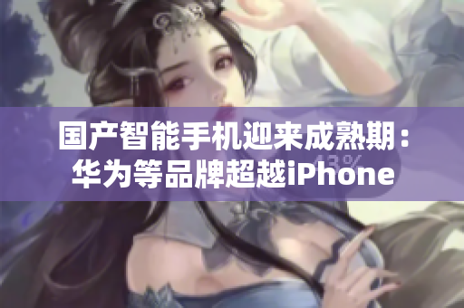 国产智能手机迎来成熟期：华为等品牌超越iPhone