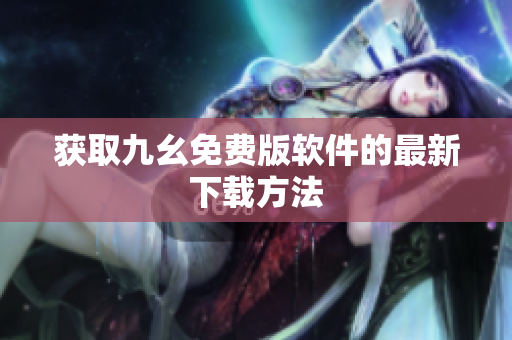 获取九幺免费版软件的最新下载方法
