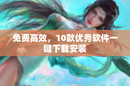 免费高效，10款优秀软件一键下载安装