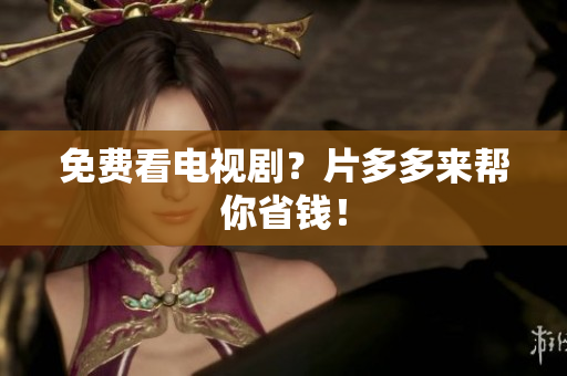 免费看电视剧？片多多来帮你省钱！